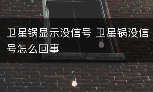 卫星锅显示没信号 卫星锅没信号怎么回事