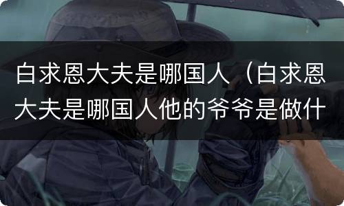 白求恩大夫是哪国人（白求恩大夫是哪国人他的爷爷是做什么的）