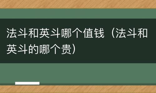法斗和英斗哪个值钱（法斗和英斗的哪个贵）