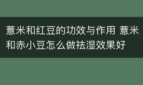 薏米和红豆的功效与作用 薏米和赤小豆怎么做祛湿效果好