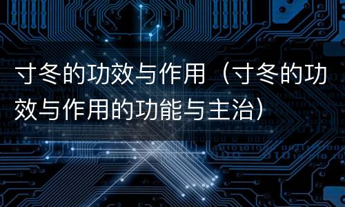 寸冬的功效与作用（寸冬的功效与作用的功能与主治）