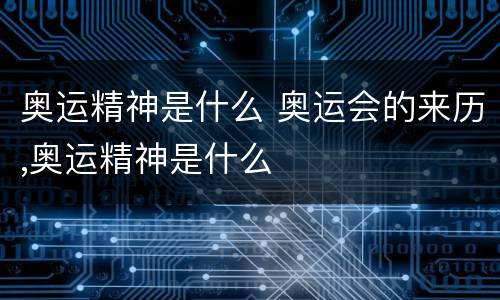 奥运精神是什么 奥运会的来历,奥运精神是什么