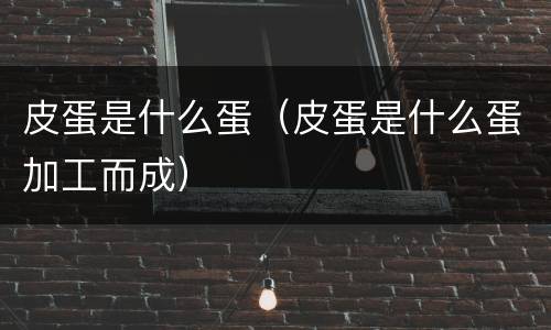 皮蛋是什么蛋（皮蛋是什么蛋加工而成）