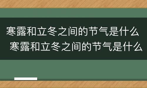 寒露和立冬之间的节气是什么 寒露和立冬之间的节气是什么时候