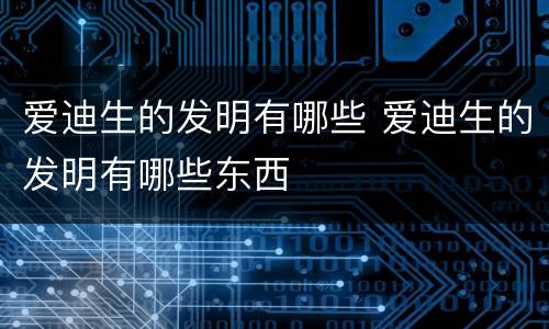爱迪生的发明有哪些 爱迪生的发明有哪些东西