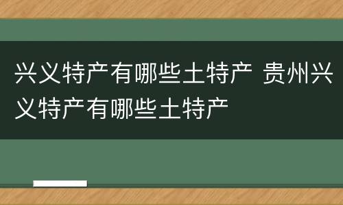 兴义特产有哪些土特产 贵州兴义特产有哪些土特产