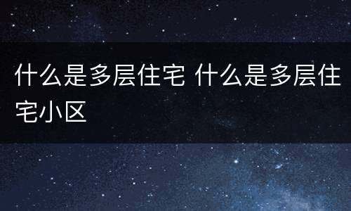 什么是多层住宅 什么是多层住宅小区