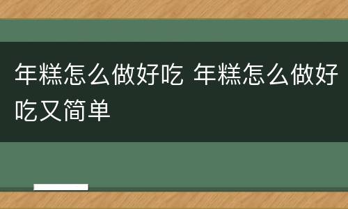 年糕怎么做好吃 年糕怎么做好吃又简单
