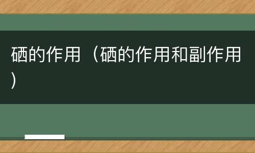 硒的作用（硒的作用和副作用）