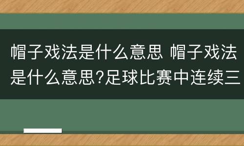 帽子戏法是什么意思 帽子戏法是什么意思?足球比赛中连续三次攻破对方球门