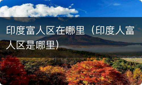 印度富人区在哪里（印度人富人区是哪里）