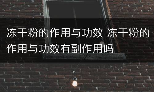 冻干粉的作用与功效 冻干粉的作用与功效有副作用吗