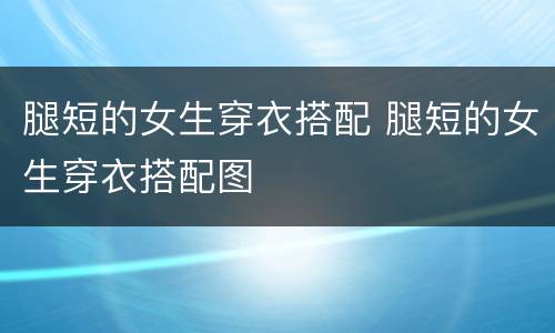 腿短的女生穿衣搭配 腿短的女生穿衣搭配图