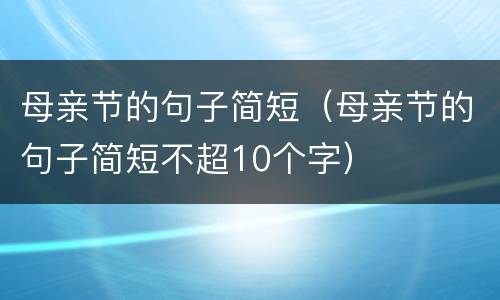 母亲节的句子简短（母亲节的句子简短不超10个字）