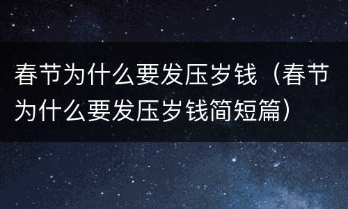 春节为什么要发压岁钱（春节为什么要发压岁钱简短篇）