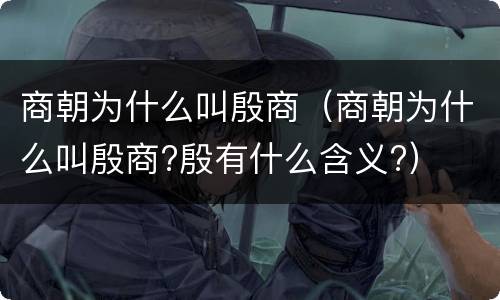 商朝为什么叫殷商（商朝为什么叫殷商?殷有什么含义?）