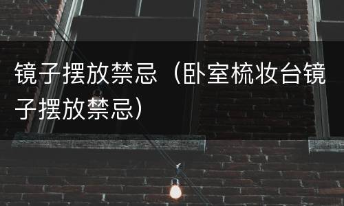 镜子摆放禁忌（卧室梳妆台镜子摆放禁忌）