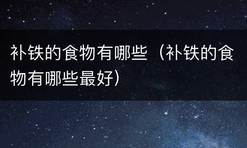 补铁的食物有哪些（补铁的食物有哪些最好）