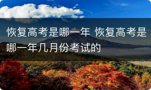 恢复高考是哪一年 恢复高考是哪一年几月份考试的