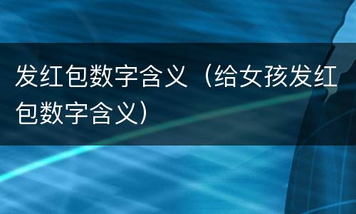 发红包数字含义（给女孩发红包数字含义）