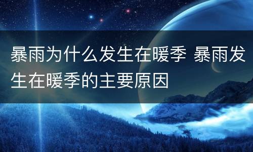 暴雨为什么发生在暖季 暴雨发生在暖季的主要原因