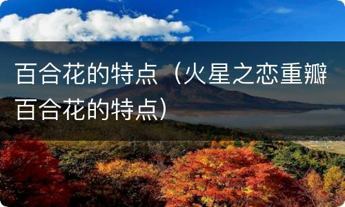 百合花的特点（火星之恋重瓣百合花的特点）