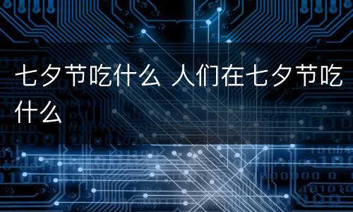 七夕节吃什么 人们在七夕节吃什么