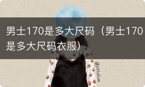男士170是多大尺码（男士170是多大尺码衣服）