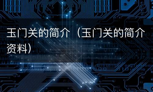 玉门关的简介（玉门关的简介资料）