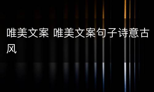唯美文案 唯美文案句子诗意古风