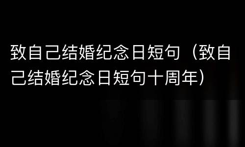 致自己结婚纪念日短句（致自己结婚纪念日短句十周年）