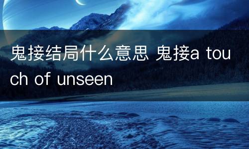 鬼接结局什么意思 鬼接a touch of unseen