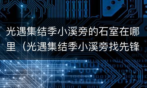 光遇集结季小溪旁的石室在哪里（光遇集结季小溪旁找先锋）