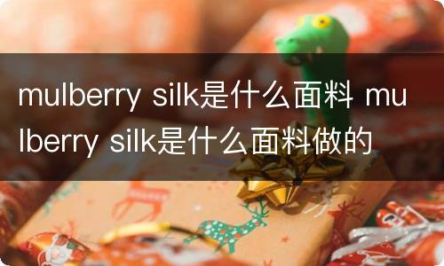 mulberry silk是什么面料 mulberry silk是什么面料做的
