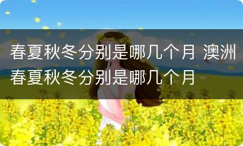 春夏秋冬分别是哪几个月 澳洲春夏秋冬分别是哪几个月