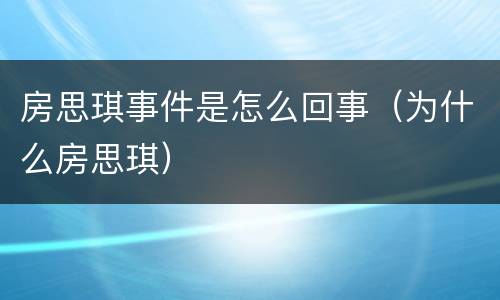 房思琪事件是怎么回事（为什么房思琪）