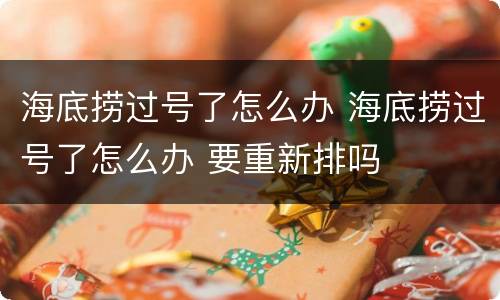 海底捞过号了怎么办 海底捞过号了怎么办 要重新排吗