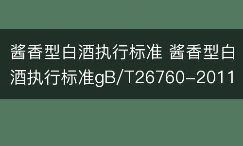 酱香型白酒执行标准 酱香型白酒执行标准gB/T26760-2011