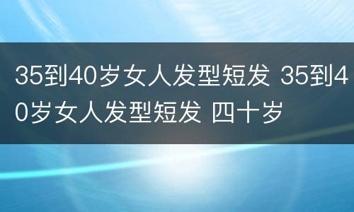 35到40岁女人发型短发 35到40岁女人发型短发 四十岁