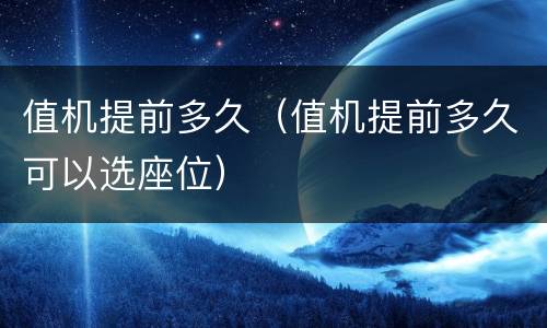 值机提前多久（值机提前多久可以选座位）
