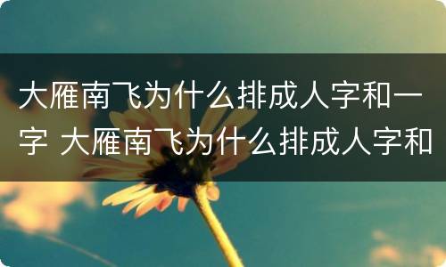 大雁南飞为什么排成人字和一字 大雁南飞为什么排成人字和一字50字