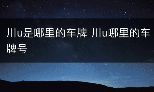 川u是哪里的车牌 川u哪里的车牌号