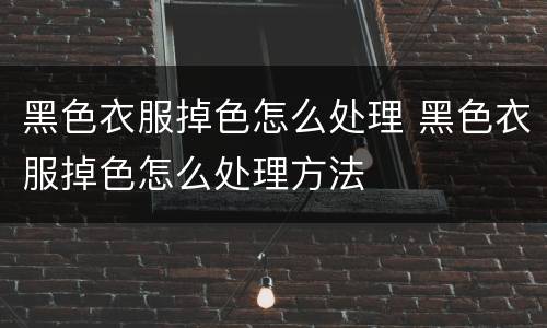 黑色衣服掉色怎么处理 黑色衣服掉色怎么处理方法