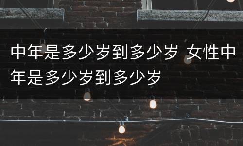 中年是多少岁到多少岁 女性中年是多少岁到多少岁