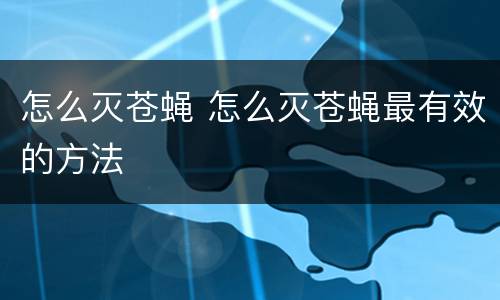 怎么灭苍蝇 怎么灭苍蝇最有效的方法