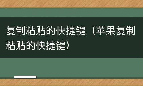 复制粘贴的快捷键（苹果复制粘贴的快捷键）
