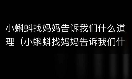小蝌蚪找妈妈告诉我们什么道理（小蝌蚪找妈妈告诉我们什么道理一年级）