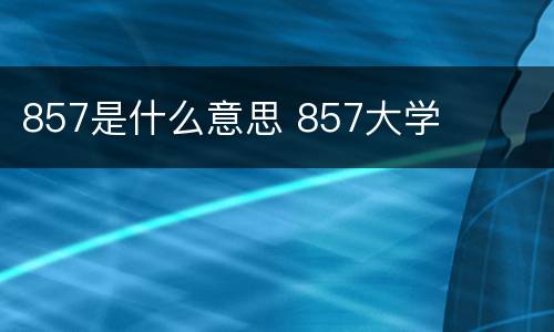 857是什么意思 857大学