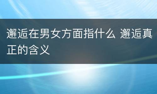 邂逅在男女方面指什么 邂逅真正的含义