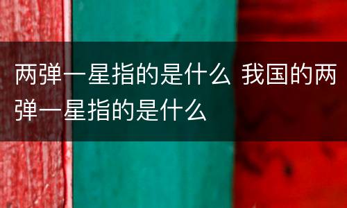 两弹一星指的是什么 我国的两弹一星指的是什么